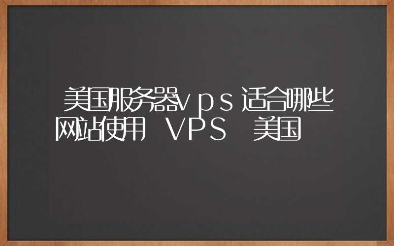 美国服务器vps适合哪些网站使用 VPS 美国